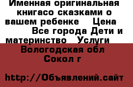 Именная оригинальная книгасо сказками о вашем ребенке  › Цена ­ 1 500 - Все города Дети и материнство » Услуги   . Вологодская обл.,Сокол г.